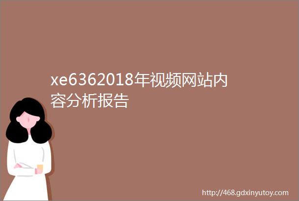 xe6362018年视频网站内容分析报告