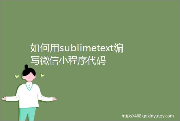 如何用sublimetext编写微信小程序代码